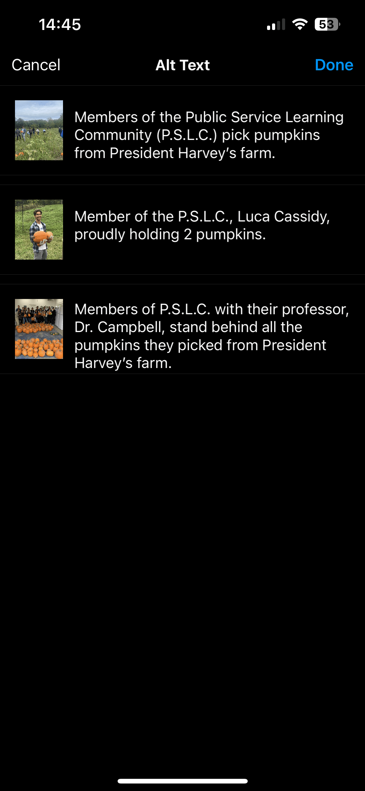 Image 1: Members of the Public Service Learning Community (P.S.L.C.) pick pumpkins from President Harvey’s farm.<br />
Picture 2: Member of the P.S.L.C., Luca Cassidy, proudly holding 2 pumpkins.<br />
Picture 3: Members of P.S.L.C. with their professor, Dr. Campbell, stand behind all the pumpkins they picked from President Harvey’s farm.<br />
